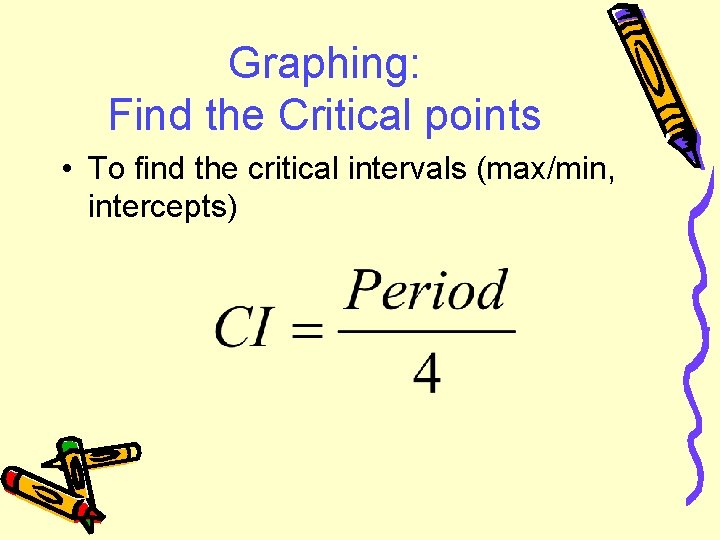 Graphing: Find the Critical points • To find the critical intervals (max/min, intercepts) 