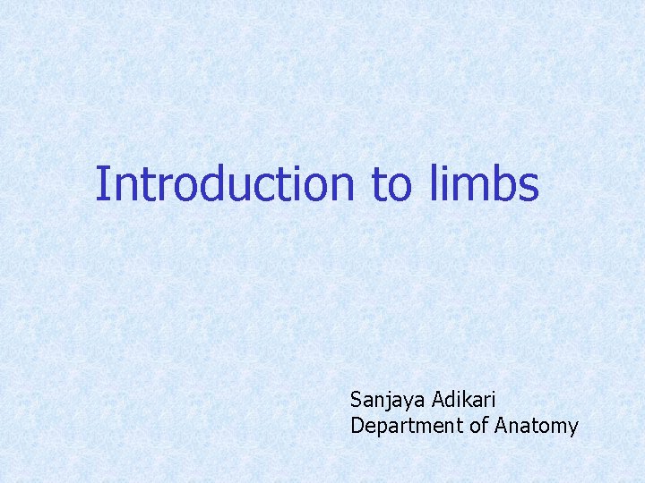 Introduction to limbs Sanjaya Adikari Department of Anatomy 