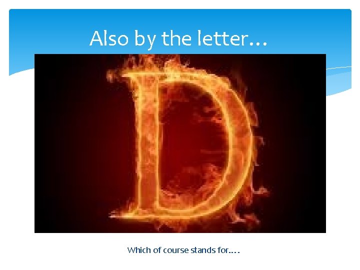 Also by the letter… Which of course stands for…. 