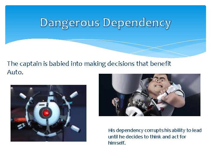 Dangerous Dependency The captain is babied into making decisions that benefit Auto. His dependency
