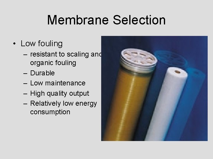 Membrane Selection • Low fouling – resistant to scaling and organic fouling – Durable