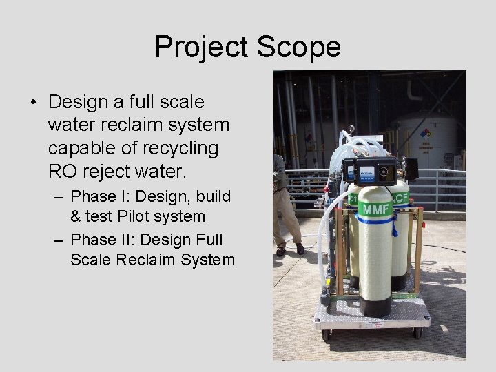 Project Scope • Design a full scale water reclaim system capable of recycling RO