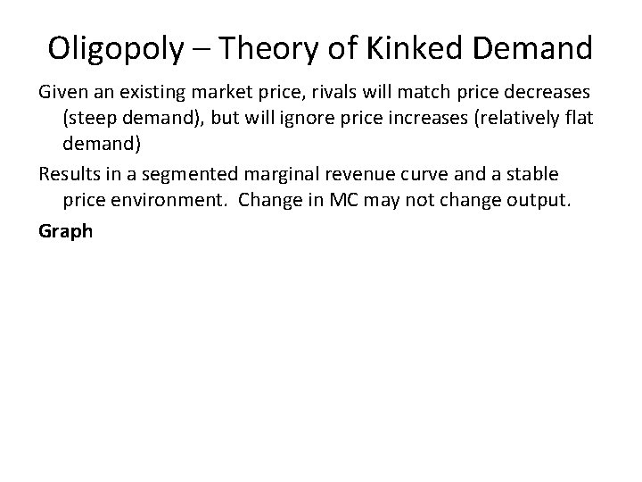 Oligopoly – Theory of Kinked Demand Given an existing market price, rivals will match