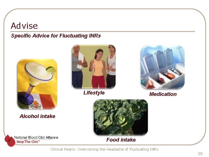 Advise Specific Advice for Fluctuating INRs Lifestyle Medication Alcohol intake Food intake Clinical Pearls: