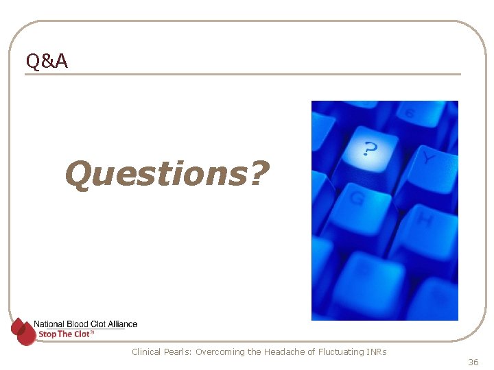 Q&A Questions? Clinical Pearls: Overcoming the Headache of Fluctuating INRs 36 