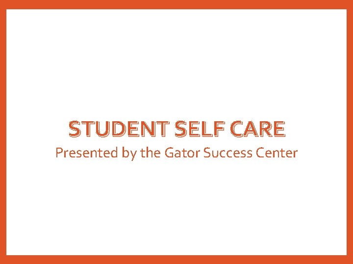 STUDENT SELF CARE Presented by the Gator Success Center 