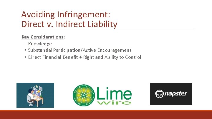Avoiding Infringement: Direct v. Indirect Liability Key Considerations: ◦ Knowledge ◦ Substantial Participation/Active Encouragement