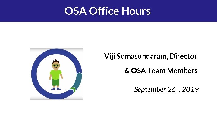 OSA Office Hours Viji Somasundaram, Director & OSA Team Members September 26 , 2019