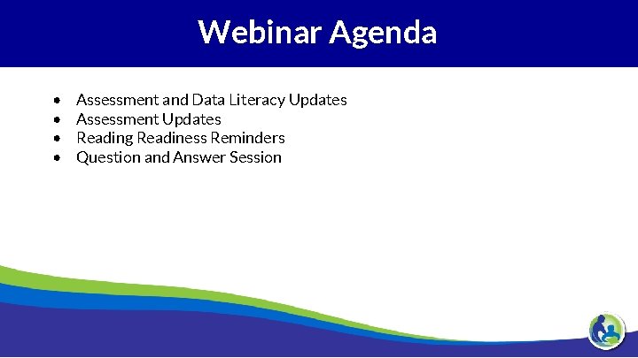 Webinar Agenda • • Assessment and Data Literacy Updates Assessment Updates Reading Readiness Reminders