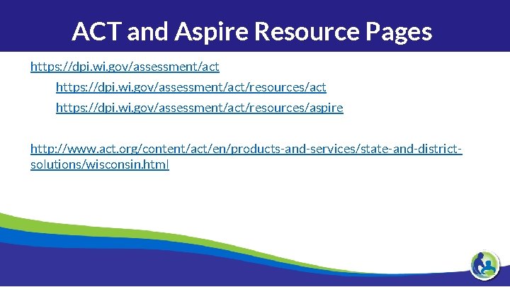 ACT and Aspire Resource Pages https: //dpi. wi. gov/assessment/act/resources/act https: //dpi. wi. gov/assessment/act/resources/aspire http: