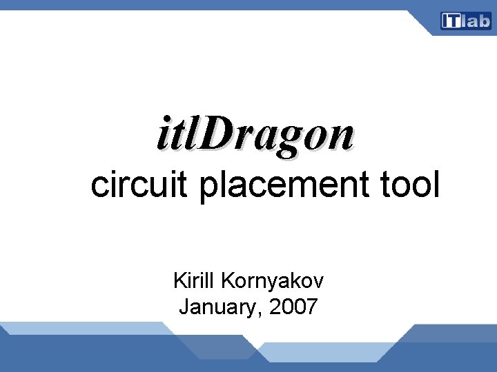 itl. Dragon circuit placement tool Kirill Kornyakov January, 2007 