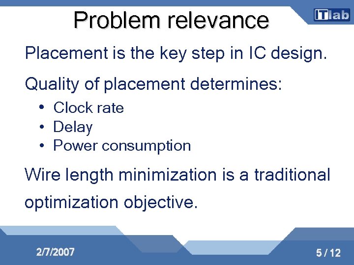 Problem relevance Placement is the key step in IC design. Quality of placement determines: