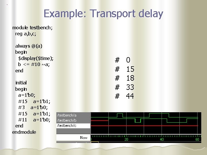 Example: Transport delay module testbench; reg a, b, c; always @(a) begin $display($time); b