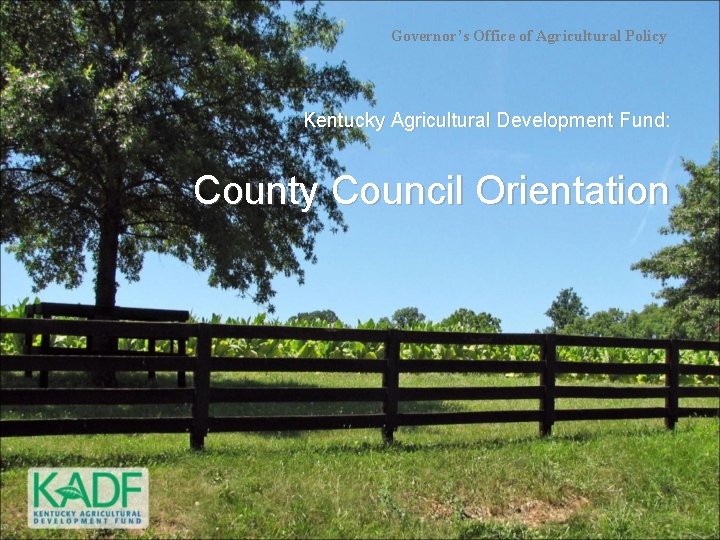 Governor’s Office of Agricultural Policy Kentucky Agricultural Development Fund: County Council Orientation 