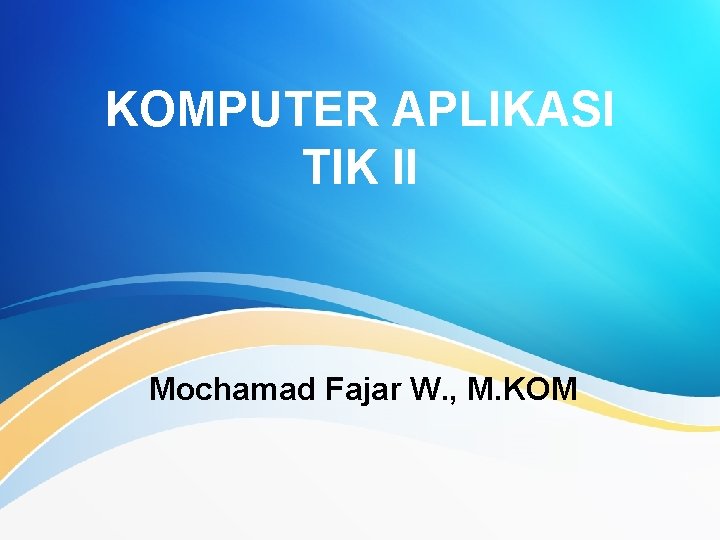 KOMPUTER APLIKASI TIK II Mochamad Fajar W. , M. KOM 