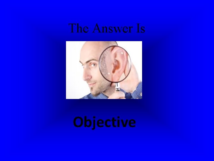 The Answer Is Objective The Answer Is Objective