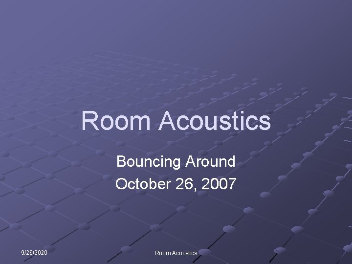 Room Acoustics Bouncing Around October 26, 2007 9/26/2020 Room Acoustics 
