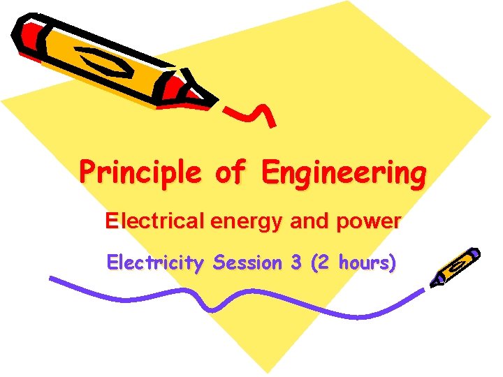 Principle of Engineering Electrical energy and power Electricity Session 3 (2 hours) 