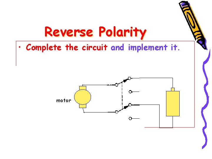 Reverse Polarity • Complete the circuit and implement it. motor 