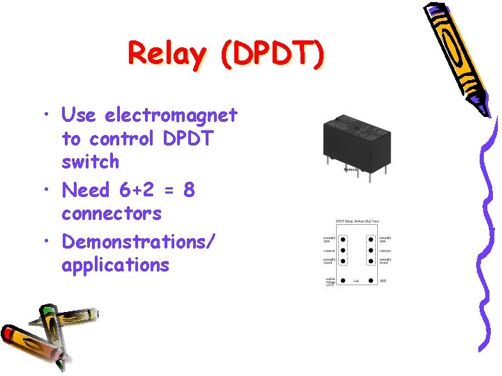 Relay (DPDT) • Use electromagnet to control DPDT switch • Need 6+2 = 8