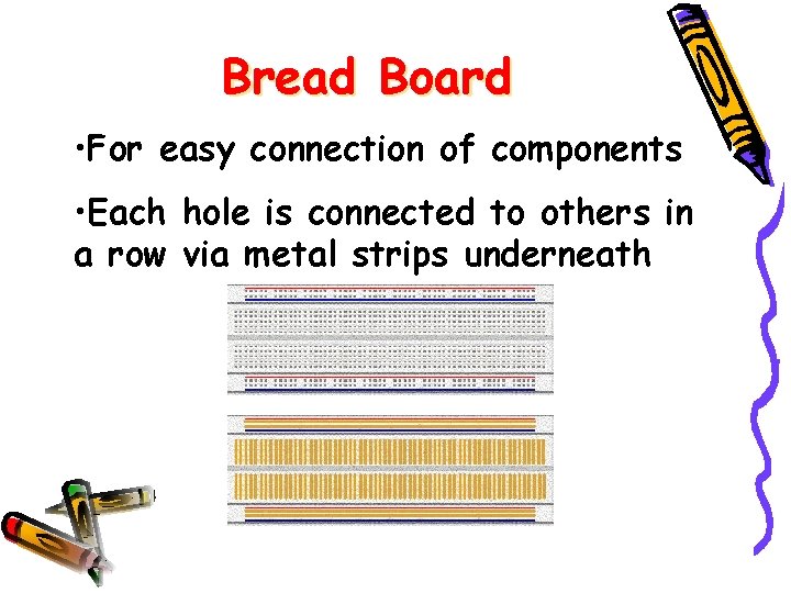 Bread Board • For easy connection of components • Each hole is connected to