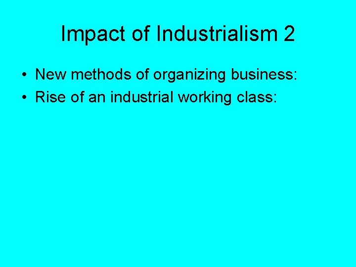 Impact of Industrialism 2 • New methods of organizing business: • Rise of an