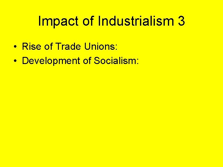 Impact of Industrialism 3 • Rise of Trade Unions: • Development of Socialism: 