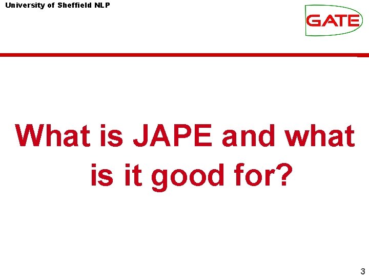University of Sheffield NLP What is JAPE and what is it good for? 3 University of Sheffield NLP What is JAPE and what is it good for? 3