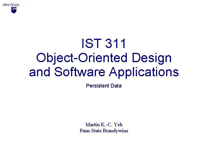 IST 311 Object-Oriented Design and Software Applications Persistent Data Martin K. -C. Yeh Penn