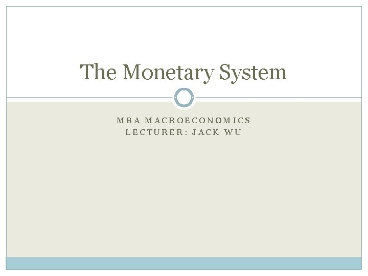 The Monetary System MBA MACROECONOMICS LECTURER: JACK WU 