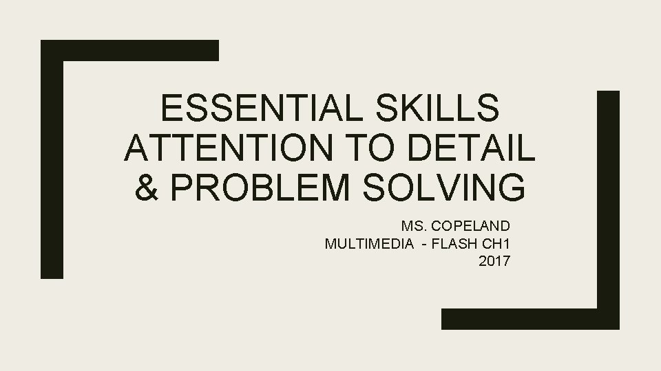 ESSENTIAL SKILLS ATTENTION TO DETAIL & PROBLEM SOLVING MS. COPELAND MULTIMEDIA - FLASH CH