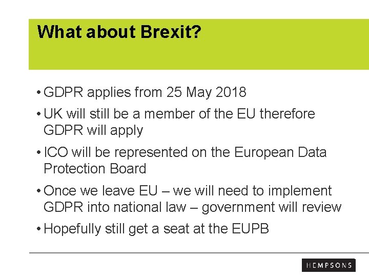 What about Brexit? • GDPR applies from 25 May 2018 • UK will still