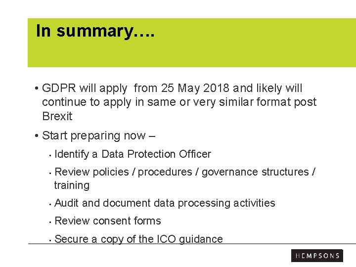 In summary…. • GDPR will apply from 25 May 2018 and likely will continue