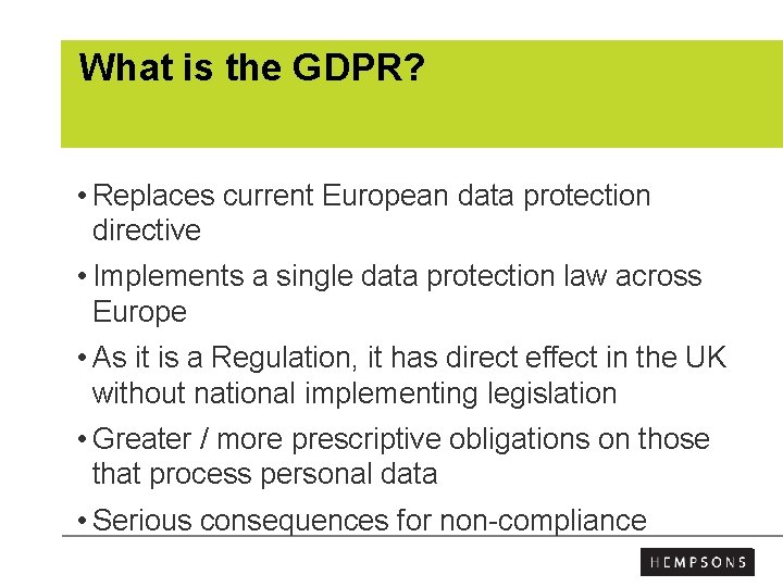 What is the GDPR? • Replaces current European data protection directive • Implements a