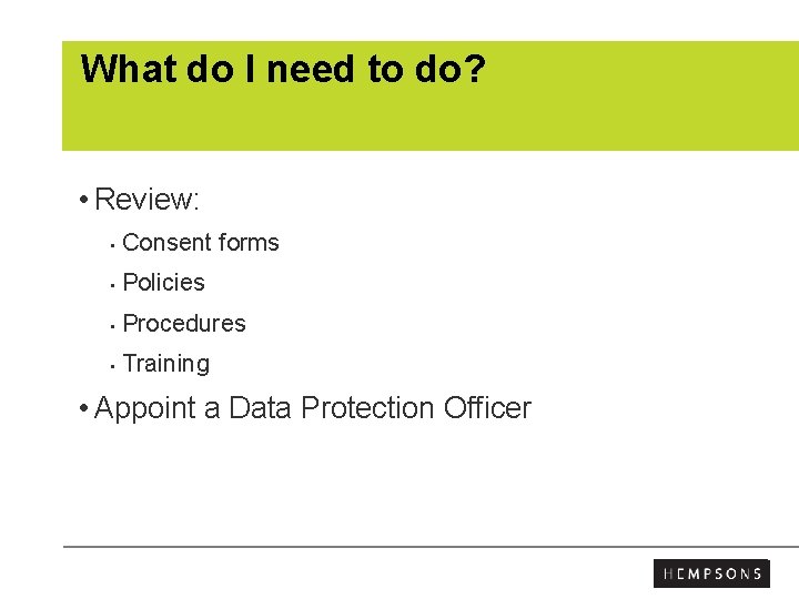 What do I need to do? • Review: • Consent forms • Policies •