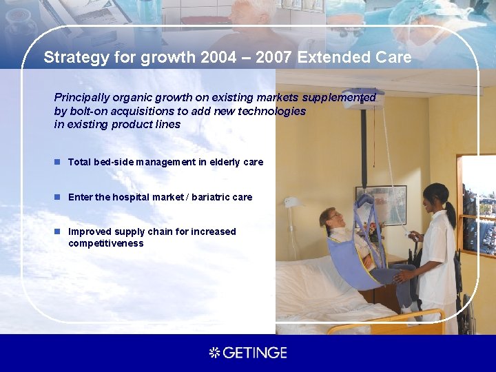 Strategy for growth 2004 – 2007 Extended Care Principally organic growth on existing markets