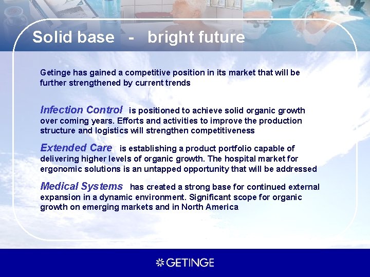 Solid base - bright future Getinge has gained a competitive position in its market