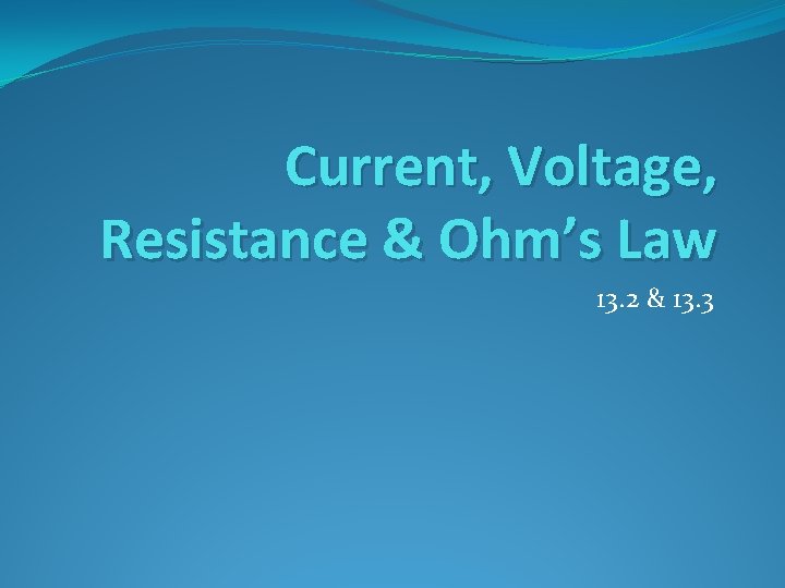 Current, Voltage, Resistance & Ohm’s Law 13. 2 & 13. 3 