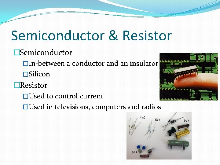 Semiconductor & Resistor �Semiconductor �In-between a conductor and an insulator �Silicon �Resistor �Used to