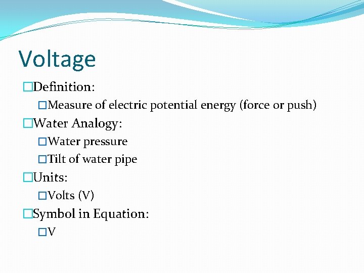 Voltage �Definition: �Measure of electric potential energy (force or push) �Water Analogy: �Water pressure