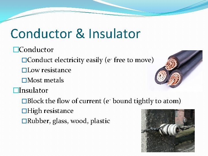 Conductor & Insulator �Conduct electricity easily (e- free to move) �Low resistance �Most metals