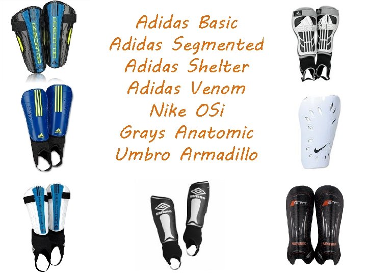 Adidas Basic Adidas Segmented Adidas Shelter Adidas Venom Nike OSi Grays Anatomic Umbro Armadillo