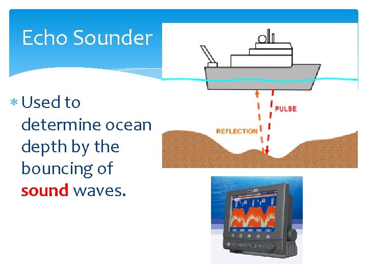 Echo Sounder Used to determine ocean depth by the bouncing of sound waves. 