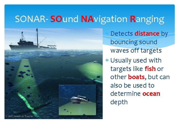 SONAR- SOund NAvigation Ranging Detects distance by bouncing sound waves off targets Usually used