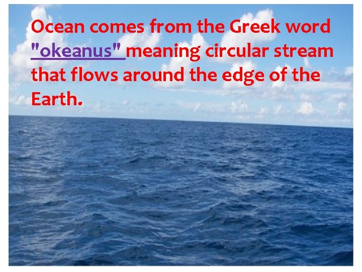 Ocean comes from the Greek word "okeanus" meaning circular stream that flows around the