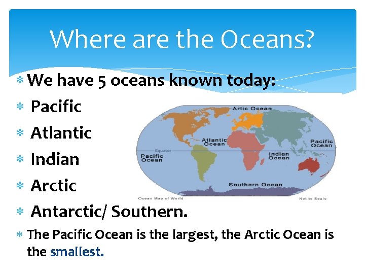 Where are the Oceans? We have 5 oceans known today: Pacific Atlantic Indian Arctic