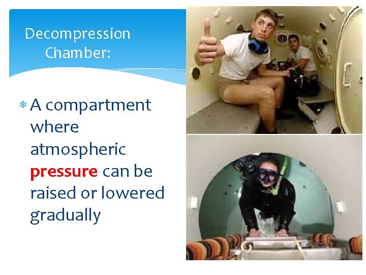 Decompression Chamber: A compartment where atmospheric pressure can be raised or lowered gradually 