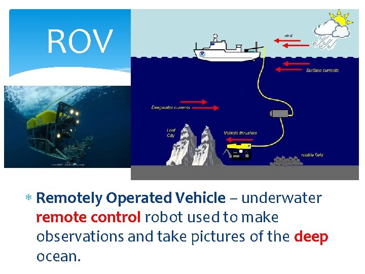 ROV Remotely Operated Vehicle – underwater remote control robot used to make observations and