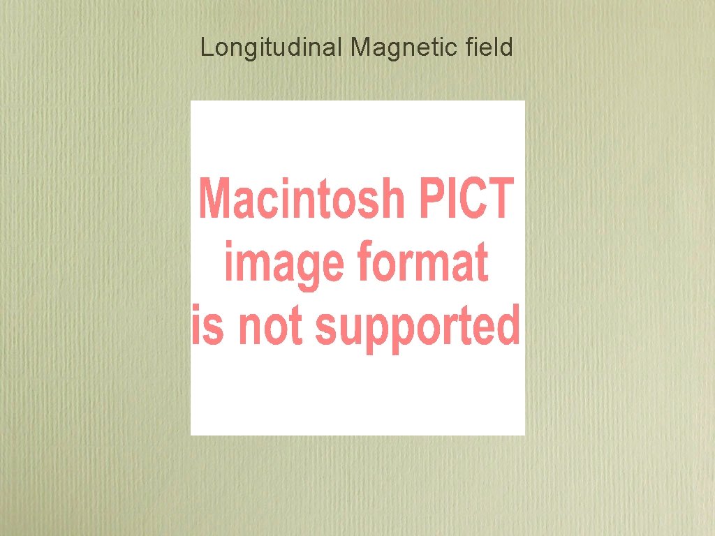 Longitudinal Magnetic field Longitudinal Magnetic field