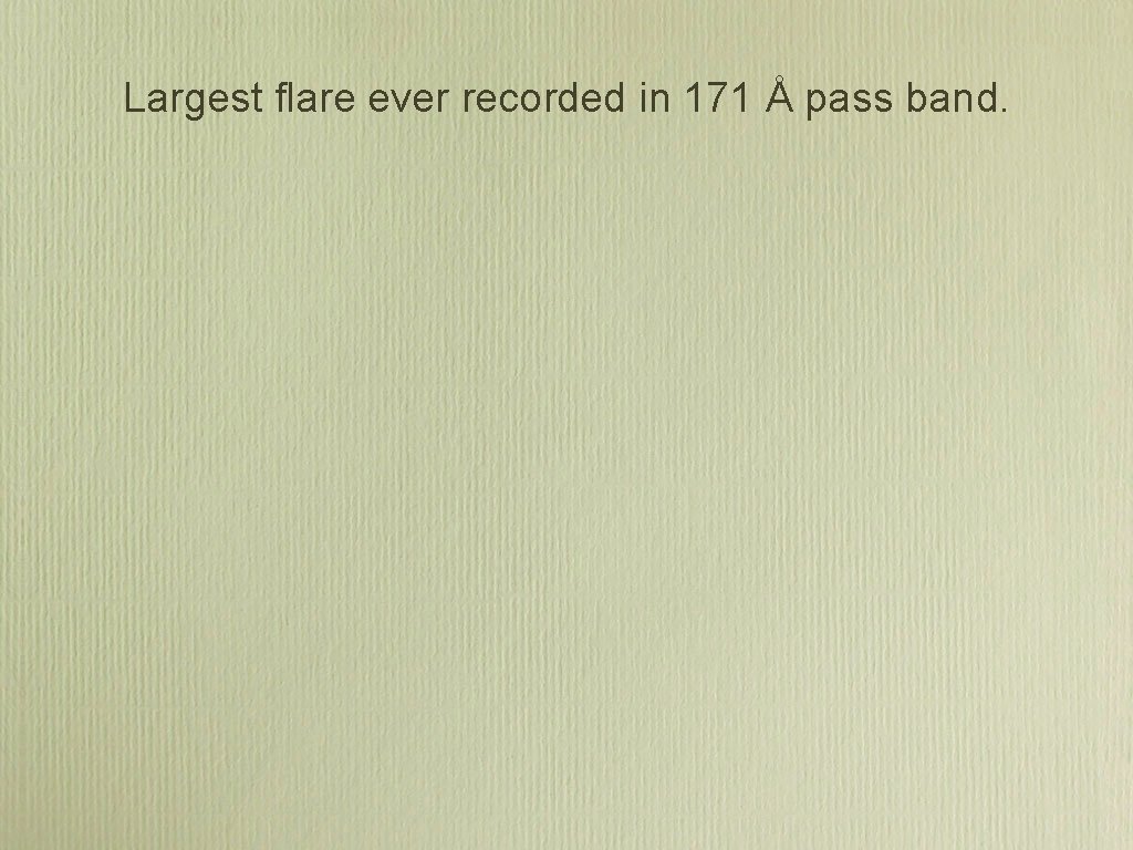 Largest flare ever recorded in 171 Å pass band. Largest flare ever recorded in 171 Å pass band.